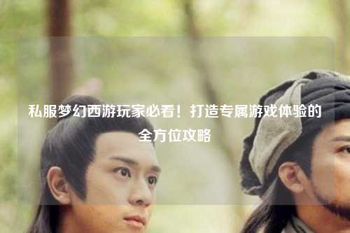 私服夢(mèng)幻西游玩家必看！打造專屬游戲體驗(yàn)的全方位攻略