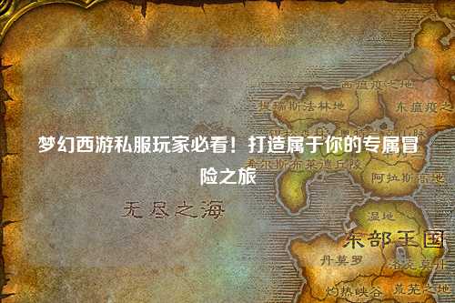 夢(mèng)幻西游私服玩家必看！打造屬于你的專屬冒險(xiǎn)之旅