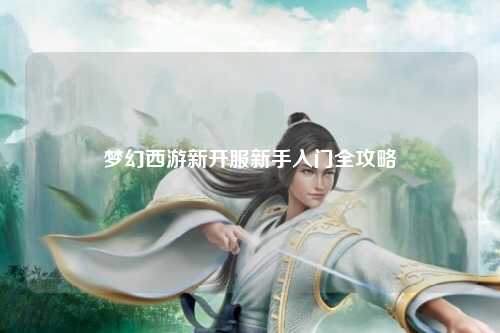 夢幻西游新開服新手入門全攻略