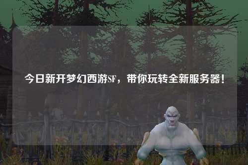 今日新開夢(mèng)幻西游SF，帶你玩轉(zhuǎn)全新服務(wù)器！