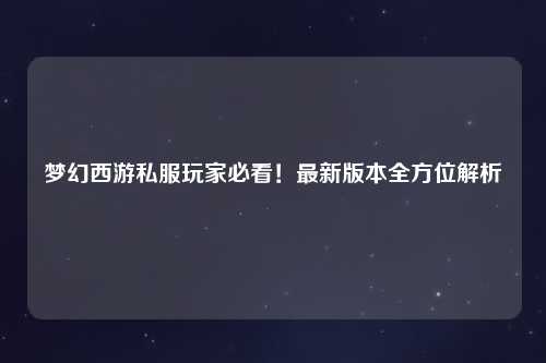 夢(mèng)幻西游私服玩家必看！最新版本全方位解析
