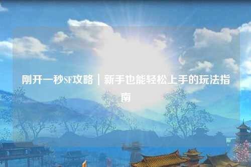 剛開(kāi)一秒SF攻略｜新手也能輕松上手的玩法指南