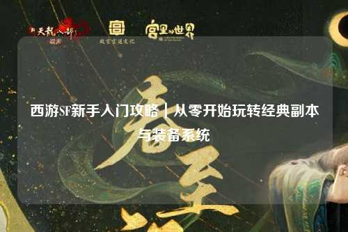 西游SF新手入門攻略|從零開始玩轉經典副本與裝備系統(tǒng)